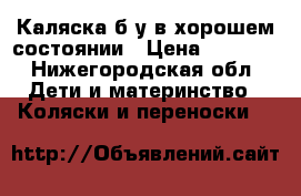 Каляска б/у в хорошем состоянии › Цена ­ 3 000 - Нижегородская обл. Дети и материнство » Коляски и переноски   